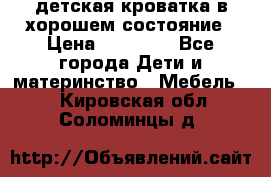 детская кроватка в хорошем состояние › Цена ­ 10 000 - Все города Дети и материнство » Мебель   . Кировская обл.,Соломинцы д.